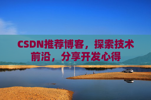 CSDN推荐博客，探索技术前沿，分享开发心得